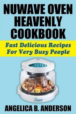 NuWave Oven Heavenly Cookbook: Fast Delicious Recipes For Very Busy People - Angelica B Anderson - cover