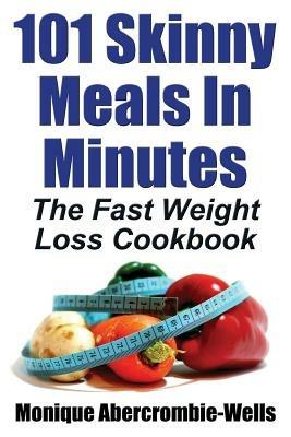 101 Skinny Meals in Minutes: The Fast Weight Loss Cookbook - Monique Abercrombie-Wells - cover