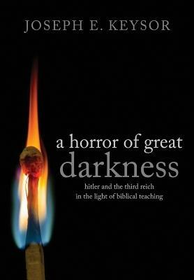 A Horror of Great Darkness: Hitler and the Third Reich in the Light of Biblical Teaching - Joseph Keysor - cover