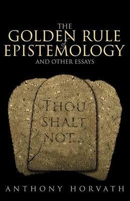 The Golden Rule of Epistemology And Other Essays - Anthony Horvath - cover