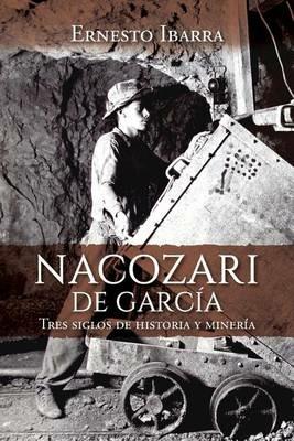 Nacozari de Garcia: Tres siglos de historia y mineria - Ernesto Ibarra - cover