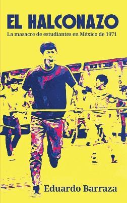 El Halconazo, la masacre de estudiantes en México de 1971 - Eduardo Barraza - cover