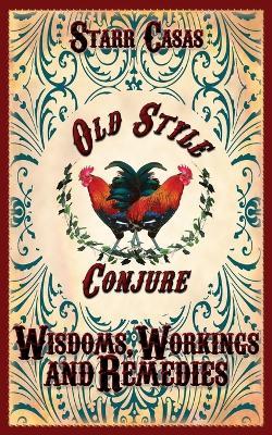 Old Style Conjure Wisdoms, Workings and Remedies - Starr Casas - cover