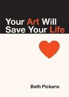 Your Art Will Save Your Life - Beth Pickens - cover
