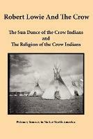 Robert Lowie and The Crow: The Sun Dance of the Crow Indians and The Religion of the Crow Indians - Robert H Lowie - cover