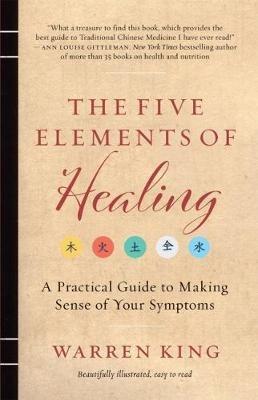 The Five Elements of Healing: A Practical Guide to Making Sense of Your Symptoms - Warren King - cover