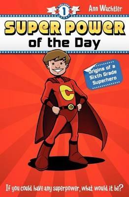 Super Power of the Day: Origins of a Sixth Grade Superhero - Ann Wachtler - cover