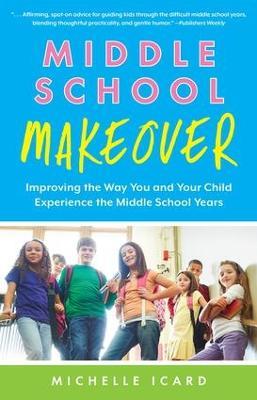 Middle School Makeover: Improving the Way You and Your Child Experience the Middle School Years - Michelle Icard - cover