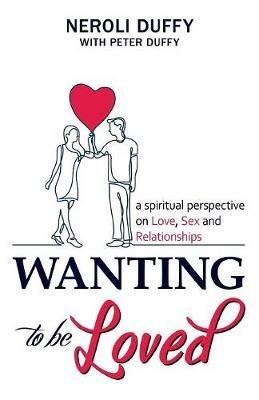 Wanting to Be Loved: A Spiritual Perspective on Love, Sex and Relationships - Neroli Duffy,Peter Duffy - cover