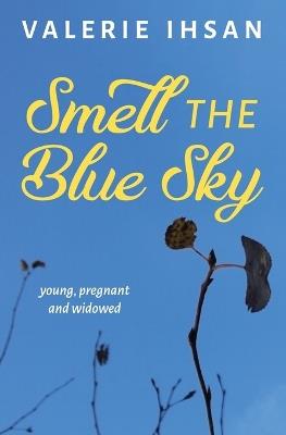 Smell the Blue Sky: Young, Pregnant, and Widowed - Valerie Ihsan - cover