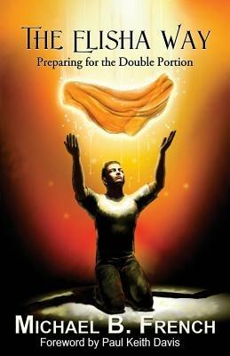 The Elisha Way: Preparing for the Double Portion - Michael B French - cover
