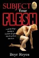 Subject Your Flesh: And Stop Being a Victim of Your Destructive Desires - Beyr Reyes - cover
