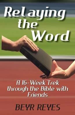 Relaying the Word: A 16-Week Trek through the Bible with Friends - Beyr Reyes - cover