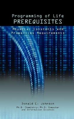 Programming of Life Prerequisites: Physical Constants and Properties Requirements - Donald E Johnson - cover