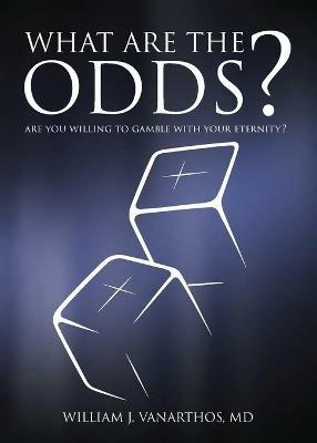 What Are The Odds?: Are You Willing To Gamble With Your Eternity? - William J Vanarthos M D - cover