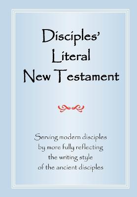 Disciples' Literal New Testament: Serving Modern Disciples By More Fully Reflecting the Writing Style of the Ancient Disciples - Michael J. Magill - cover