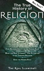 The True History of Religion: How Religion Destroys the Human Race and What the Real Illuminati(TM) Has Attempted to do Through Religion to Save the Human Race