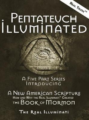 Pentateuch Illuminated: A Five Part Series Introducing A New American Scripture-How and Why the Real Illuminati(TM) Created The Book of Mormon - Real Illuminati - cover