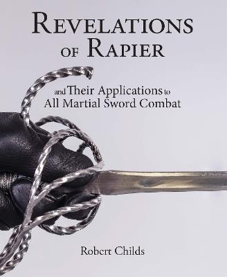Revelations of Rapier: And Their Applications to All Martial Sword Combat - Robert Childs - cover
