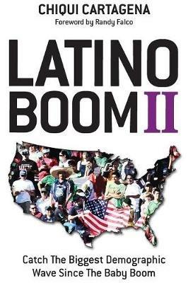 Latino Boom II: Catch the Biggest Demographic Wave Since the Baby Boom - Chiqui Cartagena - cover