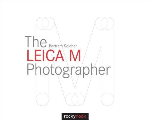 The Leica M Photographer: Photographing with Leica's Legendary Rangefinder Cameras - Bertram Solcher - cover