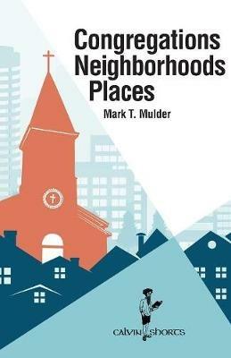 Congregations, Neighborhoods, Places - Mark T Mulder - cover