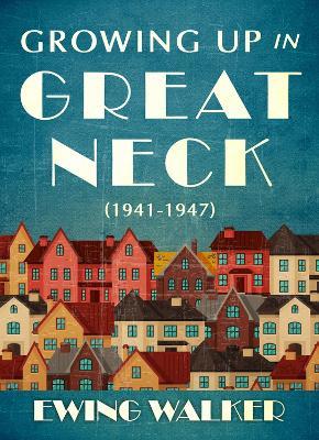 Growing Up In Great Neck, 1941-1947 - Ewing Walker - cover