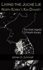 Living the Juche Lie North Korea's Kim Dynasty