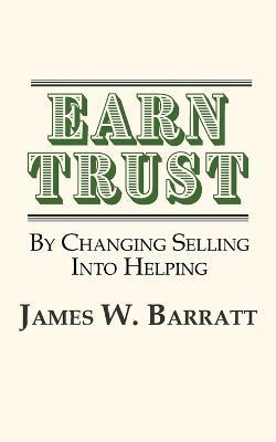 EARN TRUST By Changing Selling Into Helping: Practical Tips for Client Development & Networking - James W Barratt - cover