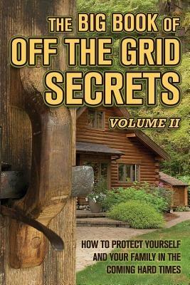 The Big Book of Off-The-Grid Secrets: How to Protect Yourself and Your Family in the Coming Hard Times - Volume 2 - cover