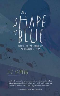The Shape of Blue: Notes on Loss, Language, Motherhood & Fear - Liz Scheid - cover