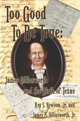 Too Good to Be True: James Collinsworth and the Birth of Texas - Roy S Newsom,James B Collinsworth - cover