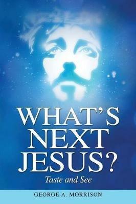 What's Next Jesus?: Taste and See - George a Morrison - cover