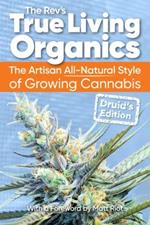 True Living Organics: The Artisan All-Natural Style of Growing Cannabis: Druid's Edition (3rd Edition)