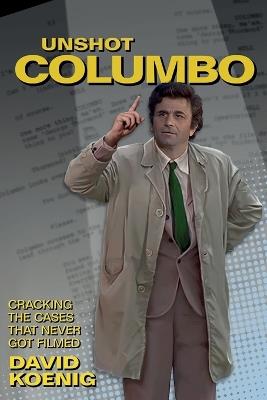 Unshot Columbo: Cracking the Cases That Never Got Filmed - David Koenig - cover