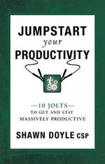 Jumpstart Your Productivity: 10 Jolts to Get and Stay Massively Productive