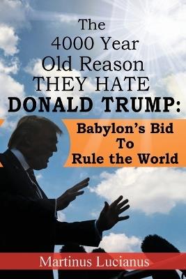The 4000 Year Old Reason They Hate: Donald Trump - Martinus Lucianus - cover