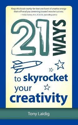 21 Ways to Skyrocket Your Creativity - Tony Laidig - cover