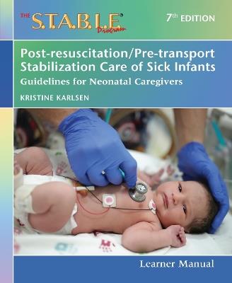The S.T.a.B.L.E. Program Learner Manual: Post-resuscitation/Pre-transport Stabilization Care of Sick Infants: Guidelines for Neonatal Caregivers - Kristine Karlsen - cover