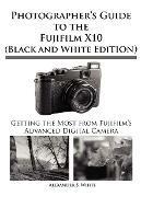 Photographer's Guide to the Fujifilm X10 (Black and White Edition) - Alexander S White - cover