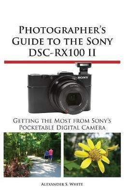 Photographer's Guide to the Sony Dsc-Rx100 II - Alexander S White - cover