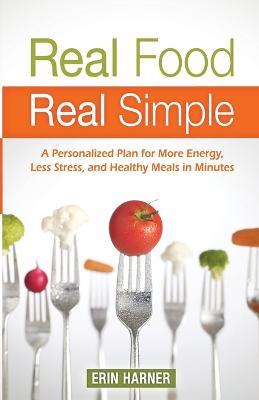 Real Food, Real Simple: A Personalized Plan for More Energy, Less Stress, and Healthy Meals in Minutes - Erin Harner - cover