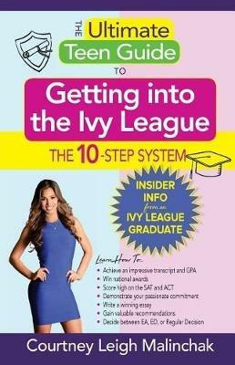 The Ultimate Teen Guide to Getting Into the Ivy League: The 10-Step System - Courtney Leigh Malinchak - cover