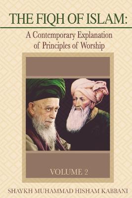 The Fiqh of Islam: A Contemporary Explanation of Principles of Worship, Volume 2 - Shaykh Muhammad Hisham Kabbani - cover