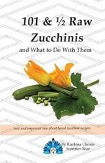 101 & 1/2 Raw Zucchinis: & What to Do with Them