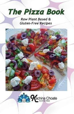 The Pizza Book Raw Plant Based & Gluten-Free Recipes - Kachina Choate - cover