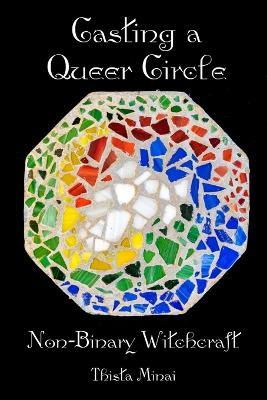 Casting A Queer Circle: Non-Binary Witchcraft - Thista Minai - cover