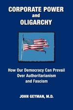 CORPORATE POWER and OLIGARCHY, How Our Democracy Can Prevail Over Authoritarianism and Fascism