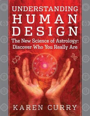 Understanding Human Design: The New Science of Astrology: Discover Who You Really are - Karen Curry - cover