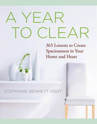 A Year to Clear: 365 Lessons to Create Spaciousness in Your Home and Heart - Stephanie Bennett Vogt - cover